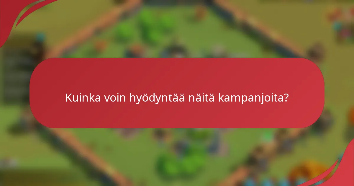 Kuinka voin hyödyntää näitä kampanjoita?