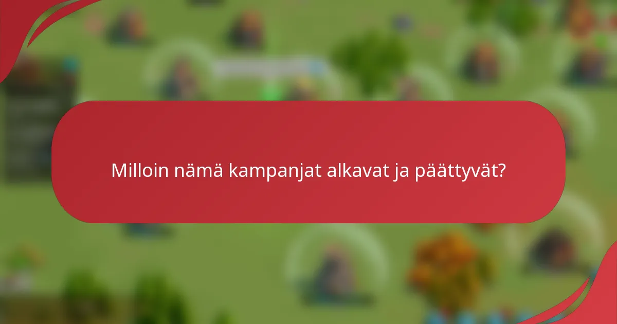 Milloin nämä kampanjat alkavat ja päättyvät?