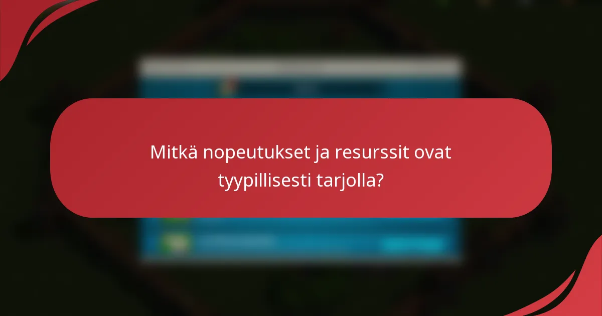 Mitkä nopeutukset ja resurssit ovat tyypillisesti tarjolla?