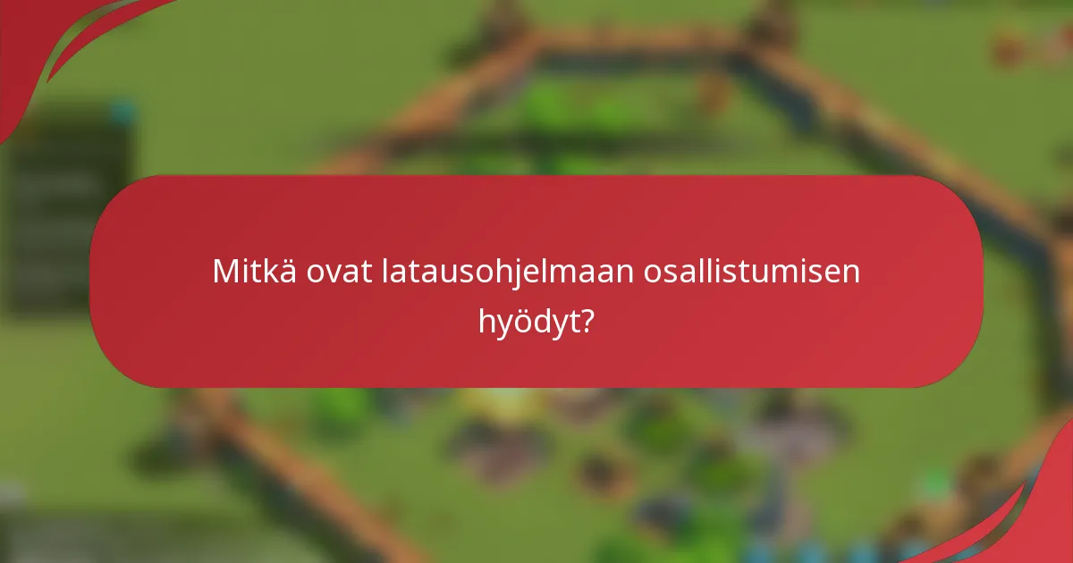 Mitkä ovat latausohjelmaan osallistumisen hyödyt?
