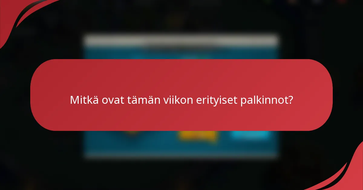 Mitkä ovat tämän viikon erityiset palkinnot?